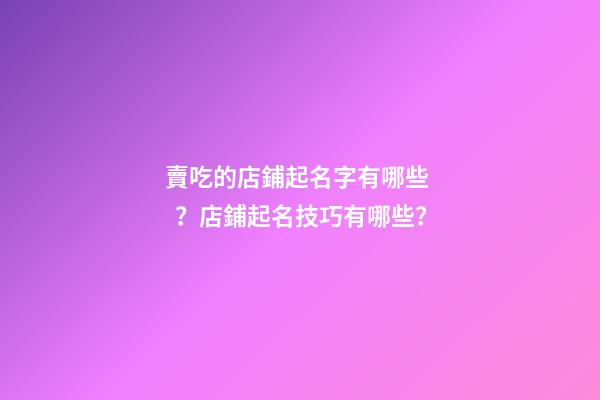 賣吃的店鋪起名字有哪些？店鋪起名技巧有哪些？-第1張-店鋪起名-玄機(jī)派